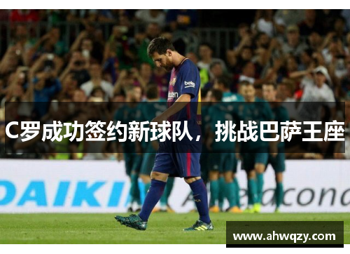 C罗成功签约新球队，挑战巴萨王座